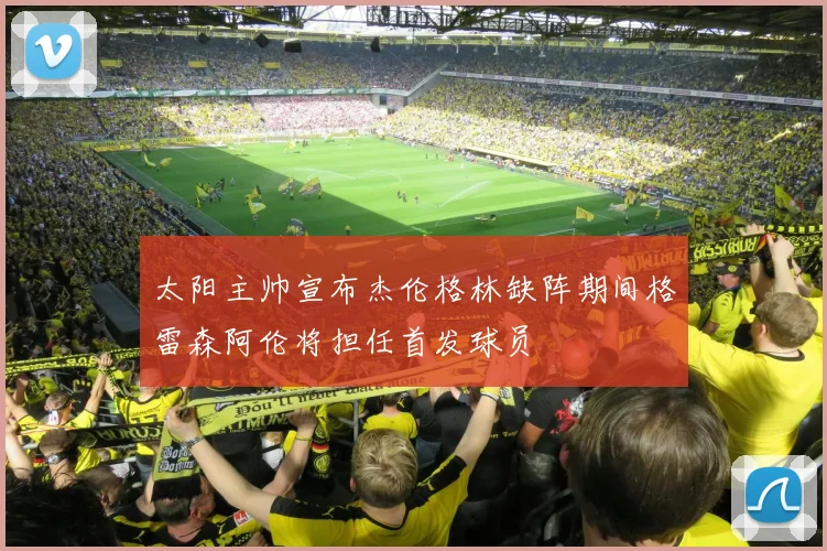 太阳主帅宣布杰伦格林缺阵期间格雷森阿伦将担任首发球员