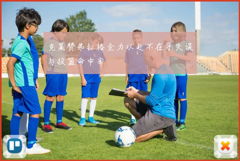 克莱赞弗拉格全力以赴不在乎失误与投篮命中率