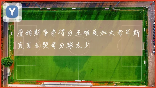 詹姆斯争夺得分王难度加大考辛斯直言东契奇分球太少