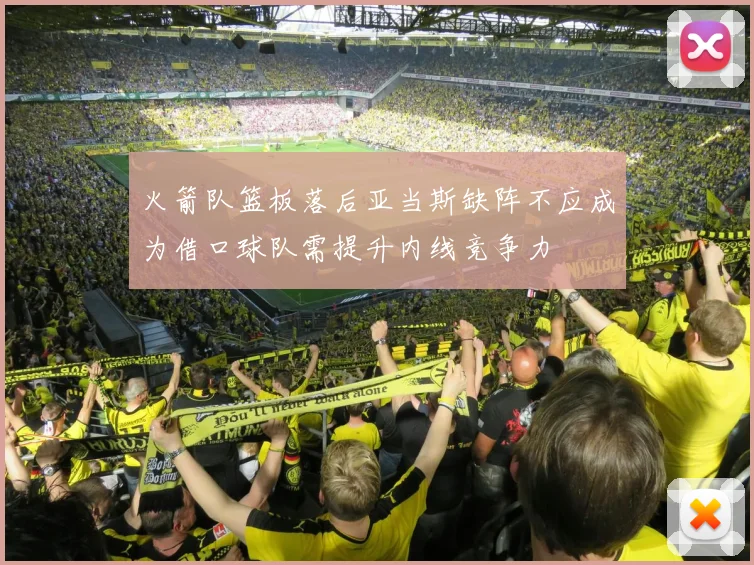 火箭队篮板落后亚当斯缺阵不应成为借口球队需提升内线竞争力