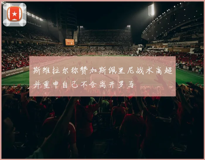 斯维拉尔称赞加斯佩里尼战术高超并重申自己不会离开罗马