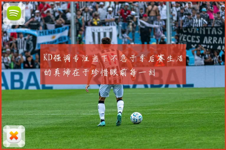 KD强调专注当下不急于季后赛生活的真谛在于珍惜眼前每一刻
