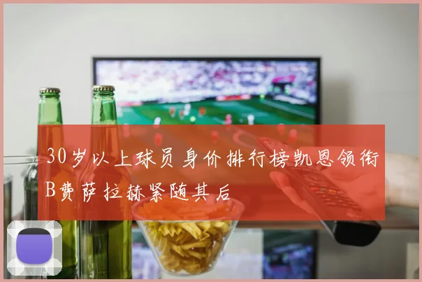 30岁以上球员身价排行榜凯恩领衔B费萨拉赫紧随其后