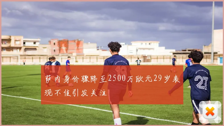 萨内身价骤降至2500万欧元29岁表现不佳引发关注