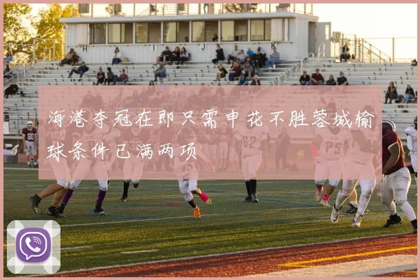 海港夺冠在即只需申花不胜蓉城输球条件已满两项