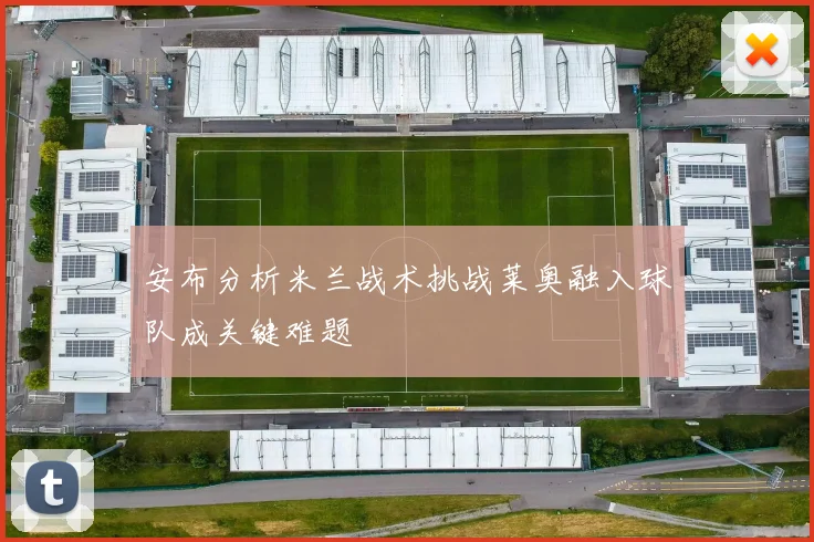 安布分析米兰战术挑战莱奥融入球队成关键难题