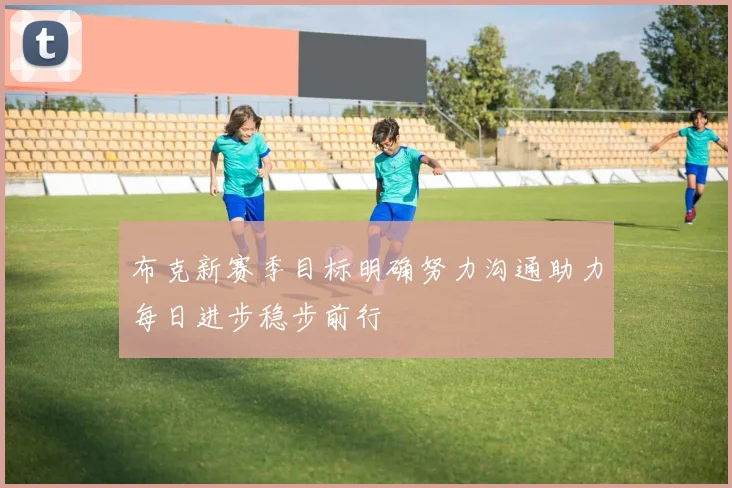 布克新赛季目标明确努力沟通助力每日进步稳步前行