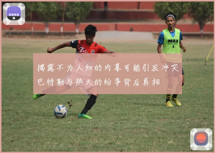 揭露不为人知的内幕可能引发冲突巴特勒与热火的纷争背后真相