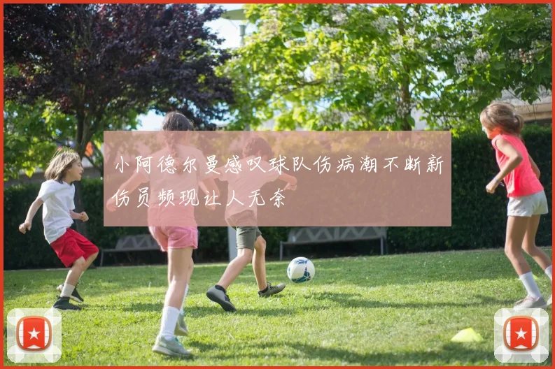 小阿德尔曼感叹球队伤病潮不断新伤员频现让人无奈