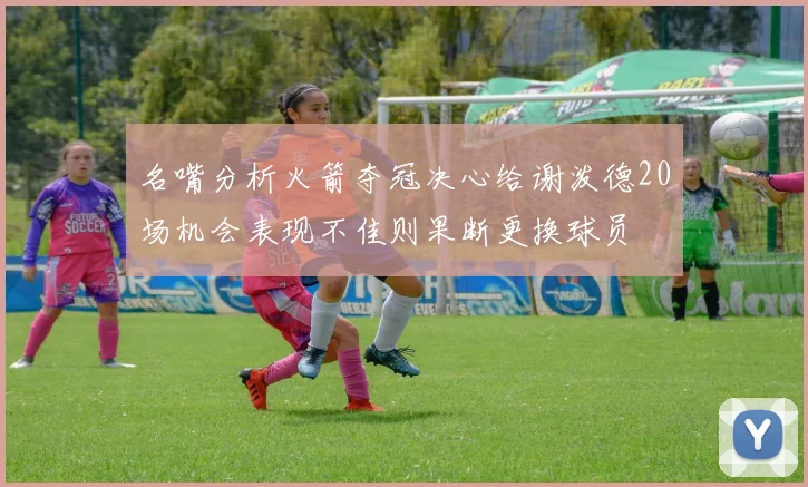 名嘴分析火箭夺冠决心给谢泼德20场机会表现不佳则果断更换球员