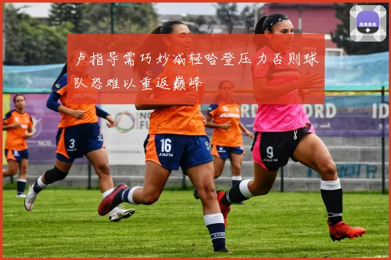卢指导需巧妙减轻哈登压力否则球队恐难以重返巅峰
