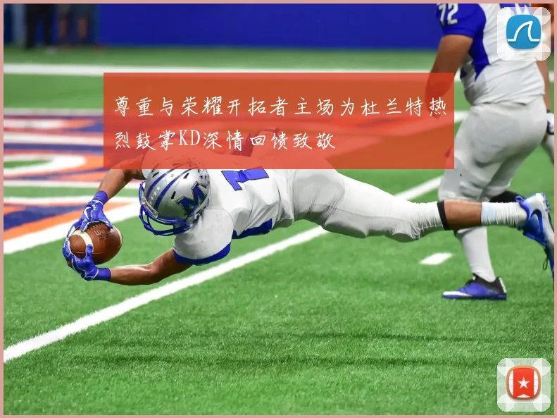 尊重与荣耀开拓者主场为杜兰特热烈鼓掌KD深情回馈致敬