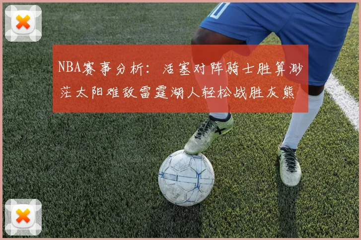 NBA赛事分析：活塞对阵骑士胜算渺茫太阳难敌雷霆湖人轻松战胜灰熊