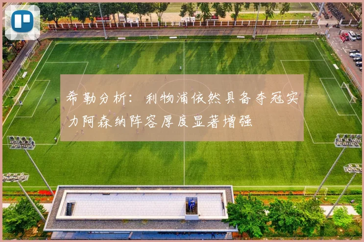 希勒分析：利物浦依然具备夺冠实力阿森纳阵容厚度显著增强