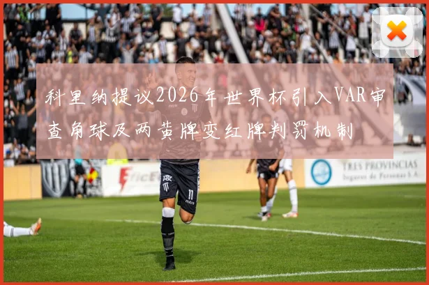 科里纳提议2026年世界杯引入VAR审查角球及两黄牌变红牌判罚机制