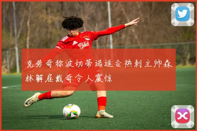 克劳奇称波切蒂诺适合热刺主帅森林解雇戴奇令人震惊