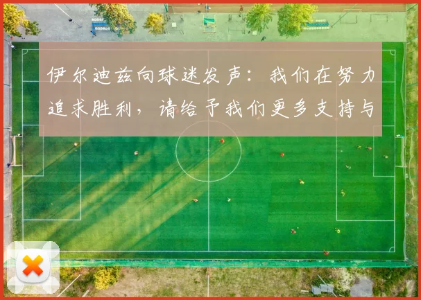 伊尔迪兹向球迷发声：我们在努力追求胜利，请给予我们更多支持与鼓励