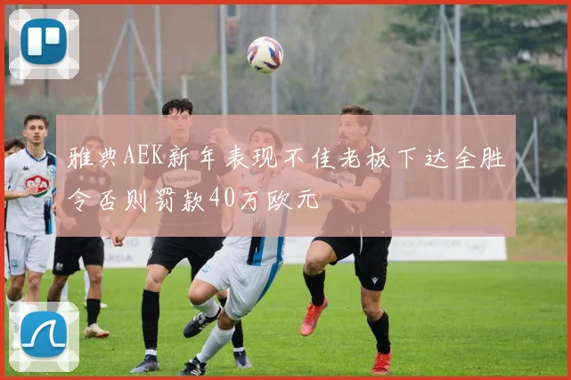 雅典AEK新年表现不佳老板下达全胜令否则罚款40万欧元