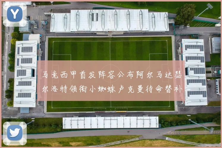 马竞西甲首发阵容公布阿尔马达瑟尔洛特领衔小蜘蛛卢克曼待命替补