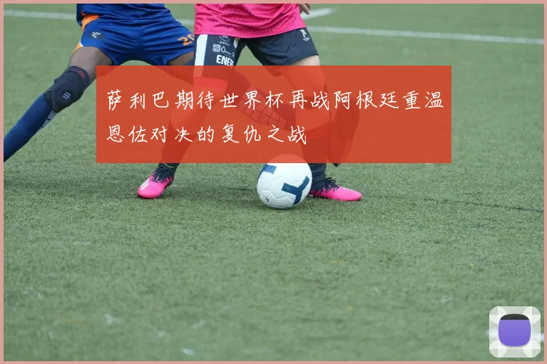 萨利巴期待世界杯再战阿根廷重温恩佐对决的复仇之战