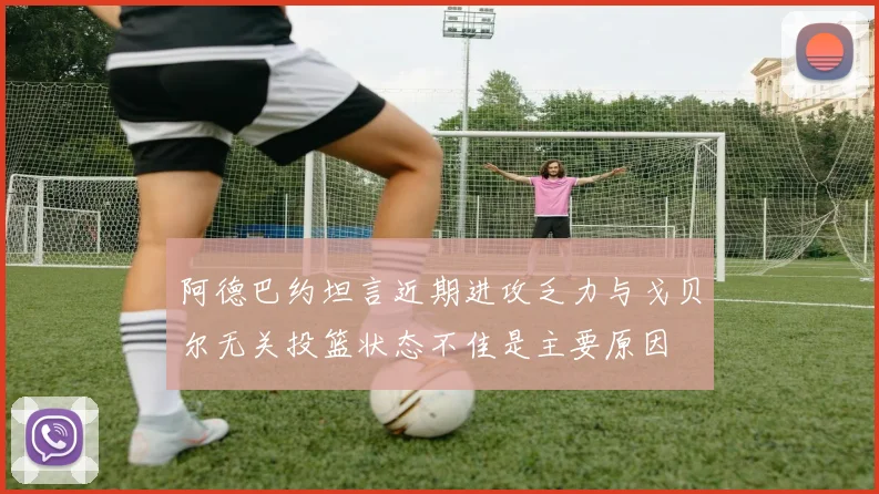 阿德巴约坦言近期进攻乏力与戈贝尔无关投篮状态不佳是主要原因