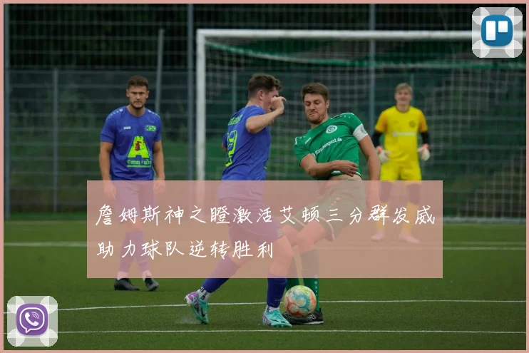 詹姆斯神之瞪激活艾顿三分群发威助力球队逆转胜利